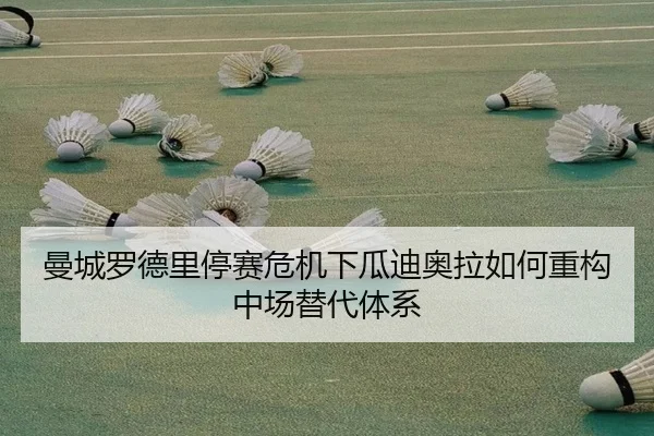 曼城罗德里停赛危机下瓜迪奥拉如何重构中场替代体系