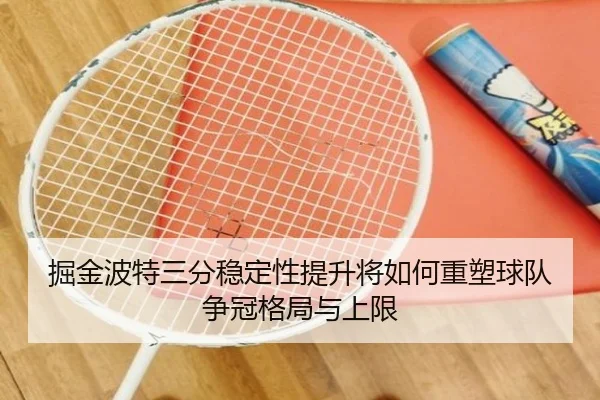 掘金波特三分稳定性提升将如何重塑球队争冠格局与上限