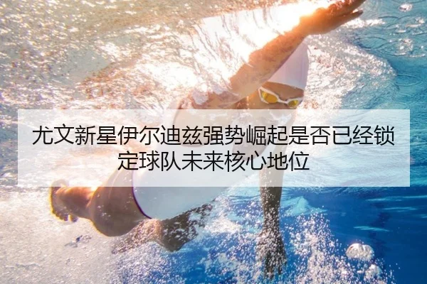 尤文新星伊尔迪兹强势崛起是否已经锁定球队未来核心地位