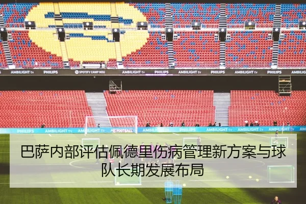 巴萨内部评估佩德里伤病管理新方案与球队长期发展布局