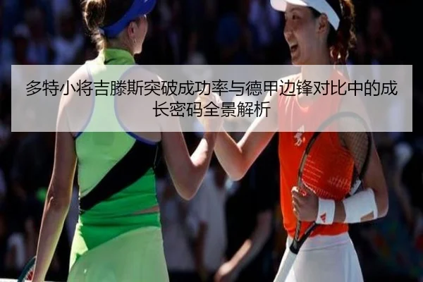 多特小将吉滕斯突破成功率与德甲边锋对比中的成长密码全景解析