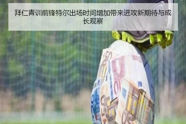 拜仁青训前锋特尔出场时间增加带来进攻新期待与成长观察