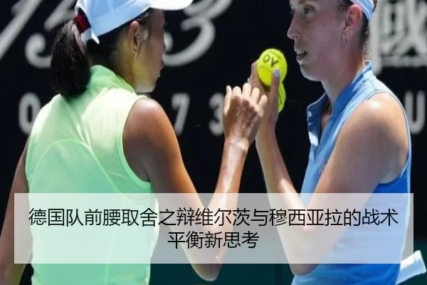 德国队前腰取舍之辩维尔茨与穆西亚拉的战术平衡新思考