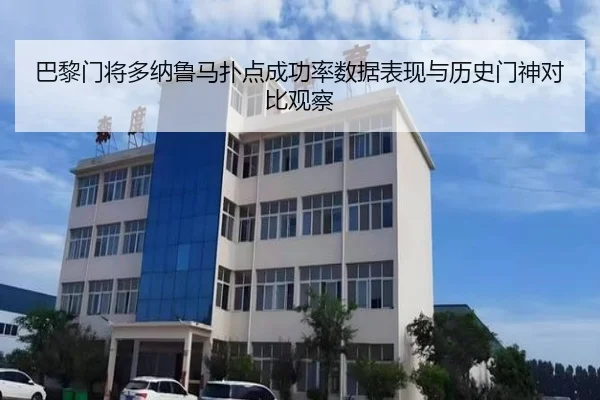 巴黎门将多纳鲁马扑点成功率数据表现与历史门神对比观察