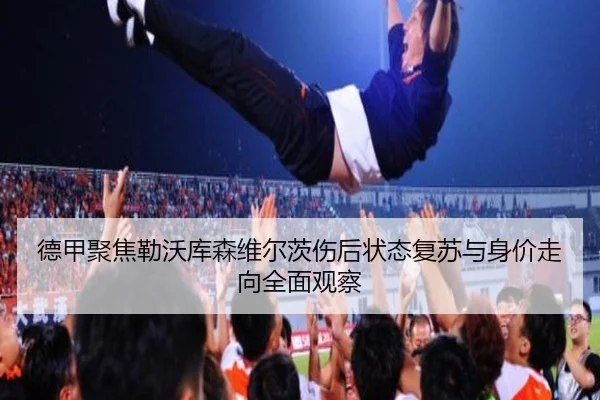 德甲聚焦勒沃库森维尔茨伤后状态复苏与身价走向全面观察