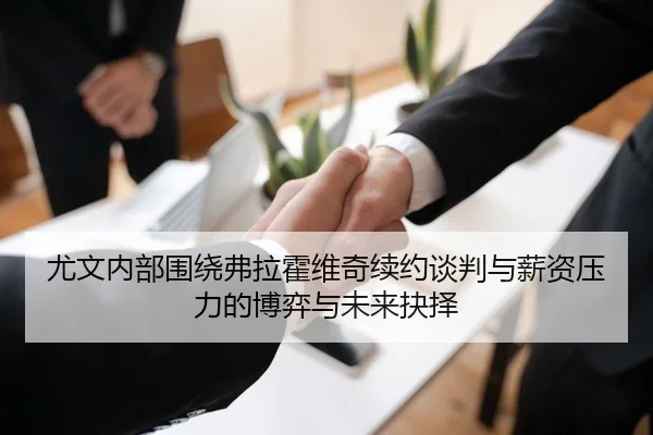 尤文内部围绕弗拉霍维奇续约谈判与薪资压力的博弈与未来抉择