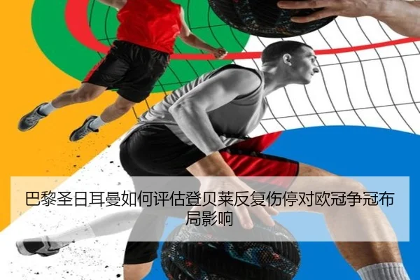 巴黎圣日耳曼如何评估登贝莱反复伤停对欧冠争冠布局影响