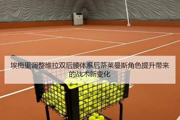 埃梅里调整维拉双后腰体系后蒂莱曼斯角色提升带来的战术新变化
